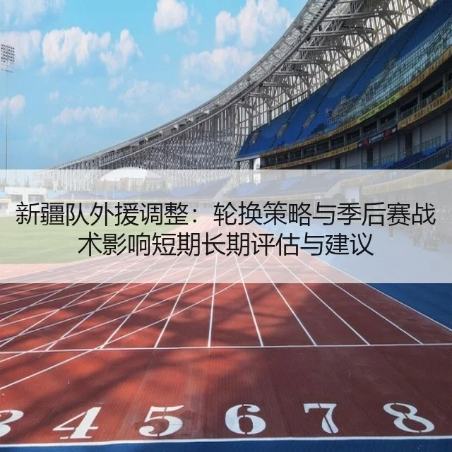 新疆队外援调整:轮换策略与季后赛战术影响短期长期评估与建议